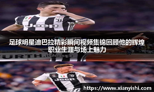 足球明星迪巴拉精彩瞬间视频集锦回顾他的辉煌职业生涯与场上魅力